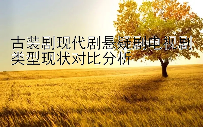 古装剧现代剧悬疑剧电视剧类型现状对比分析