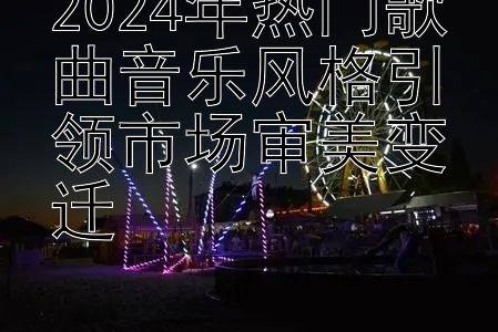 2024年热门歌曲音乐风格引领市场审美变迁