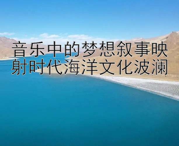 音乐中的梦想叙事映射时代海洋文化波澜