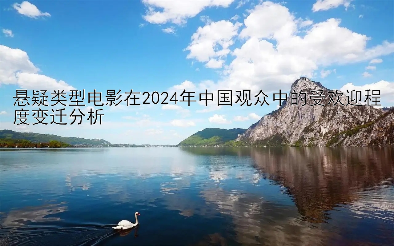 悬疑类型电影在2024年中国观众中的受欢迎程度变迁分析