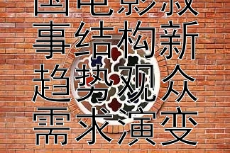 2024年中国电影叙事结构新趋势观众需求演变