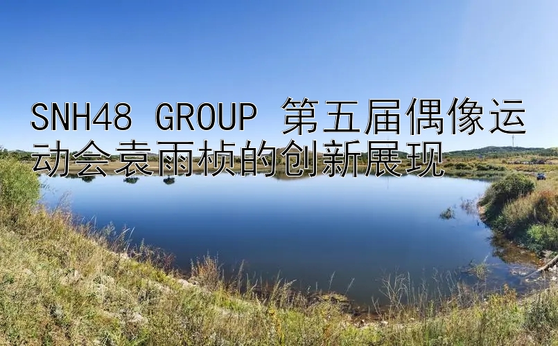 SNH48 GROUP 第五届偶像运动会袁雨桢的创新展现