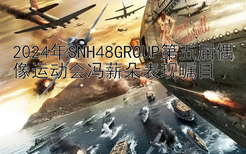 2024年SNH48GROUP第五届偶像运动会冯薪朵表现瞩目