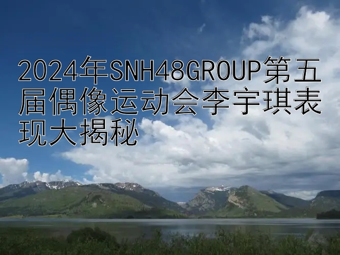 2024年SNH48GROUP第五届偶像运动会李宇琪表现大揭秘