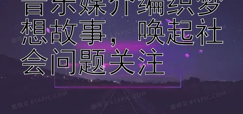 音乐媒介编织梦想故事，唤起社会问题关注