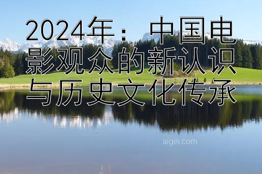 2024年：中国电影观众的新认识与历史文化传承