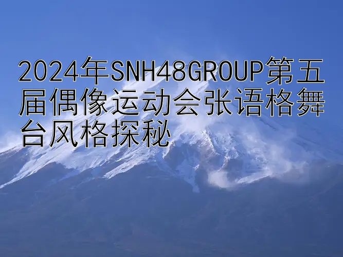 2024年SNH48GROUP第五届偶像运动会张语格舞台风格探秘