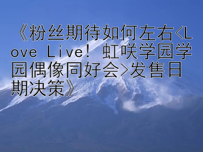 《粉丝期待如何左右<Love Live! 虹咲学园学园偶像同好会>发售日期决策》