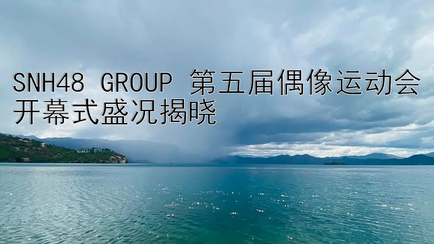 SNH48 GROUP 第五届偶像运动会开幕式盛况揭晓