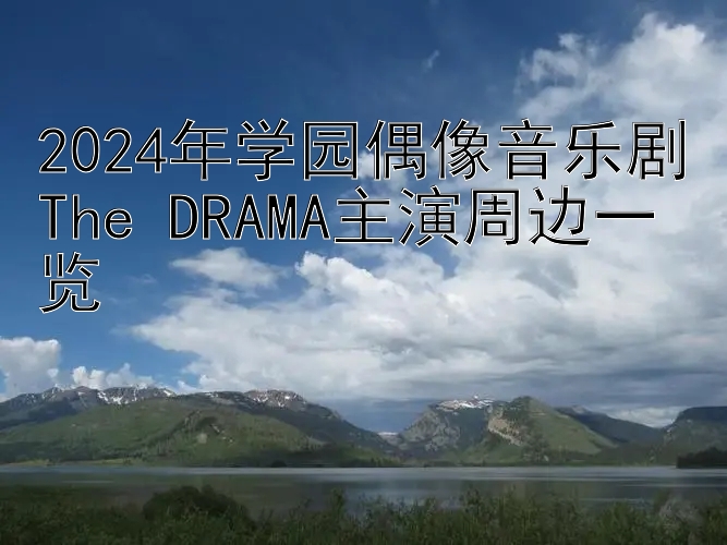 2024年学园偶像音乐剧The DRAMA主演周边一览