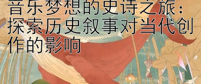 音乐梦想的史诗之旅：探索历史叙事对当代创作的影响