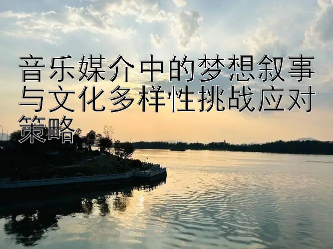 音乐媒介中的梦想叙事与文化多样性挑战应对策略