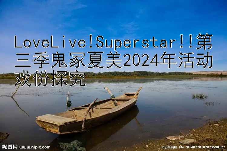 LoveLive!Superstar!!第三季鬼冢夏美2024年活动戏份探究