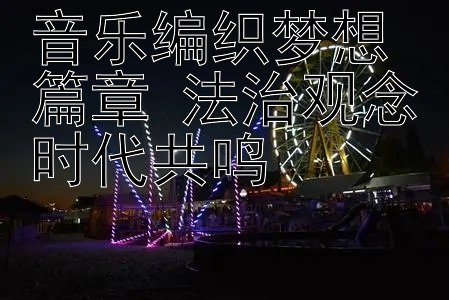 音乐编织梦想篇章 法治观念时代共鸣