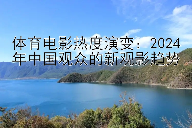 体育电影热度演变：2024年中国观众的新观影趋势