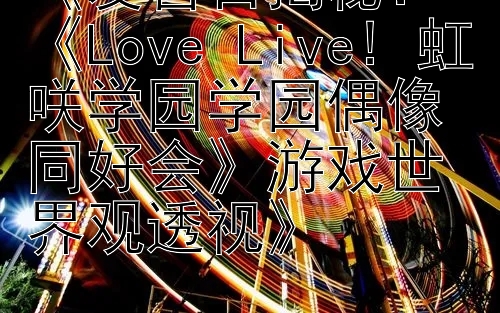 《发售日揭秘：《Love Live! 虹咲学园学园偶像同好会》游戏世界观透视》