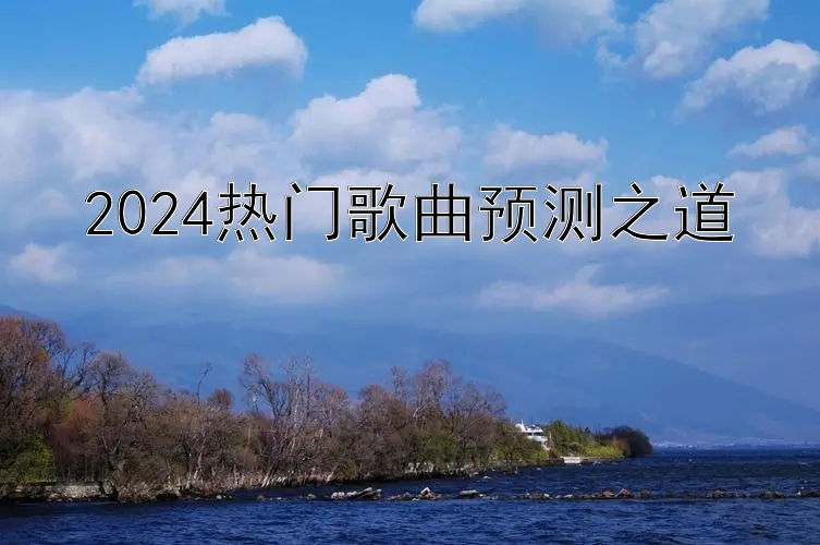 2024热门歌曲预测之道