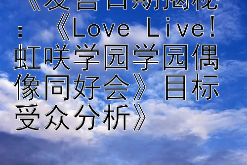 《发售日期揭秘：《Love Live! 虹咲学园学园偶像同好会》目标受众分析》