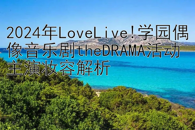 2024年LoveLive!学园偶像音乐剧theDRAMA活动主演妆容解析