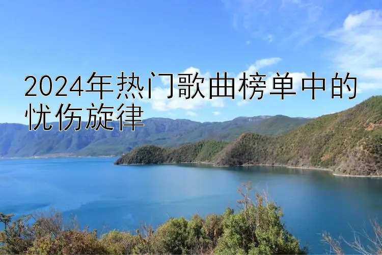 2024年热门歌曲榜单中的忧伤旋律