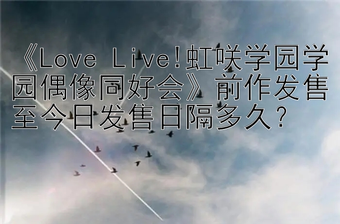 《Love Live!虹咲学园学园偶像同好会》前作发售至今日发售日隔多久？