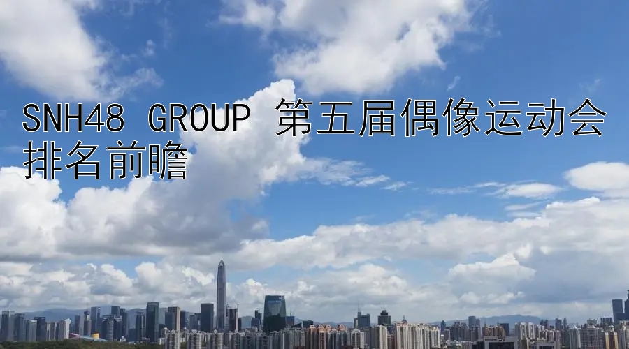 SNH48 GROUP 第五届偶像运动会排名前瞻