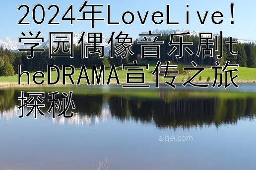 2024年LoveLive!学园偶像音乐剧theDRAMA宣传之旅探秘