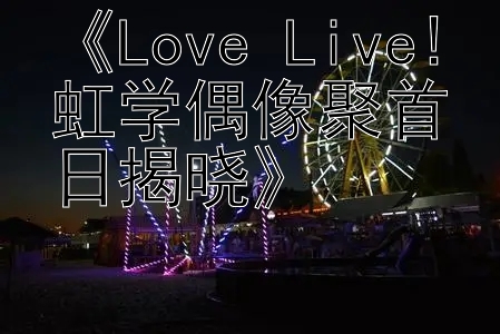 《Love Live!虹学偶像聚首日揭晓》