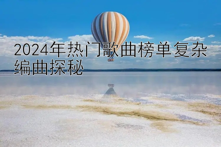 2024年热门歌曲榜单复杂编曲探秘