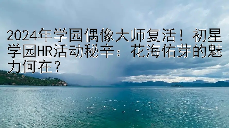 2024年学园偶像大师复活！初星学园HR活动秘辛：花海佑芽的魅力何在？