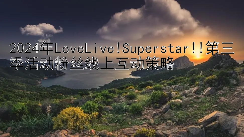 2024年LoveLive!Superstar!!第三季活动粉丝线上互动策略