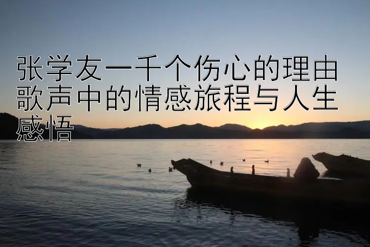 张学友一千个伤心的理由 歌声中的情感旅程与人生感悟