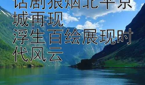 话剧狼烟北平京城再现  
浮生百绘展现时代风云