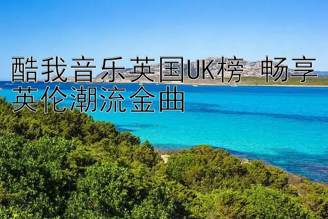 酷我音乐英国UK榜 畅享英伦潮流金曲