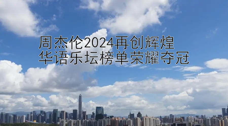 周杰伦2024再创辉煌  
华语乐坛榜单荣耀夺冠