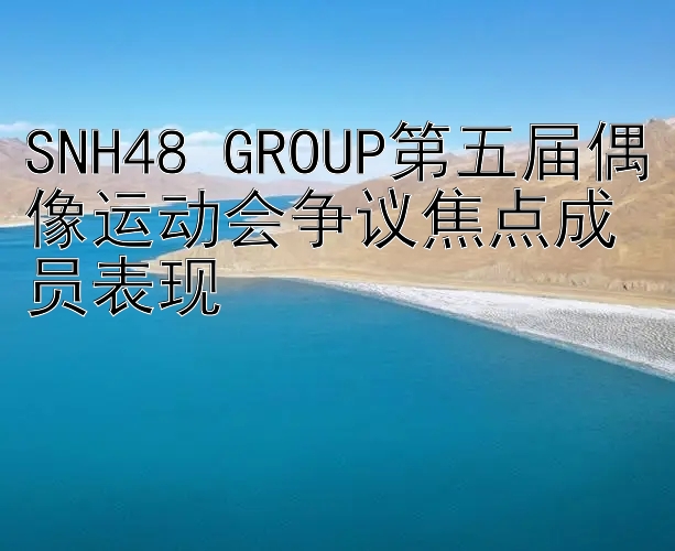 SNH48 GROUP第五届偶像运动会争议焦点成员表现