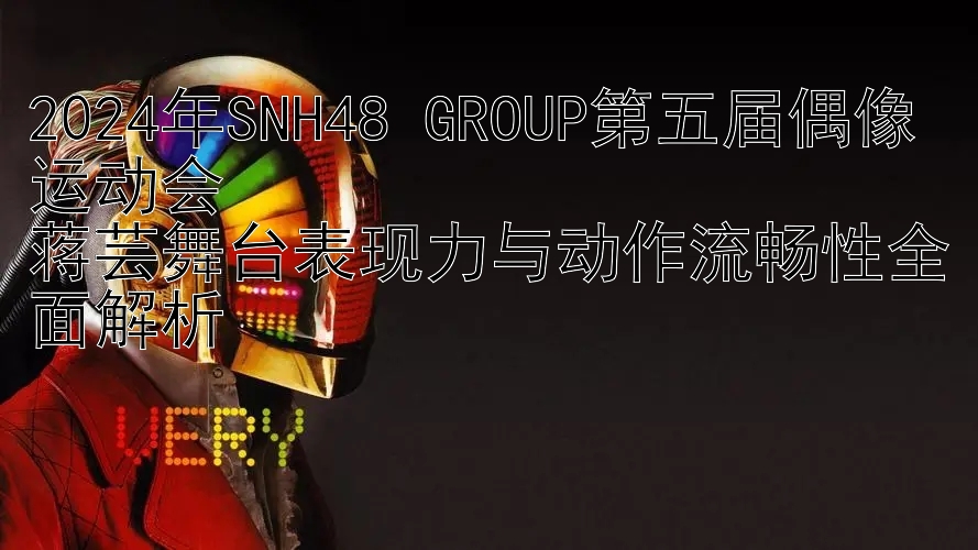 2024年SNH48 GROUP第五届偶像运动会  
蒋芸舞台表现力与动作流畅性全面解析