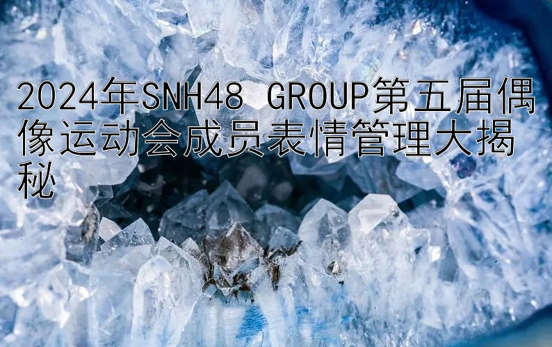 2024年SNH48 GROUP第五届偶像运动会成员表情管理大揭秘