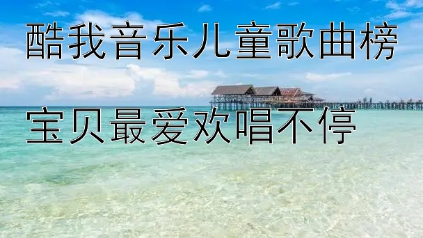 酷我音乐儿童歌曲榜  
宝贝最爱欢唱不停