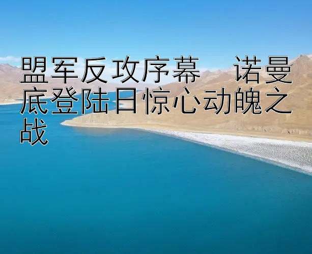 盟军反攻序幕  诺曼底登陆日惊心动魄之战