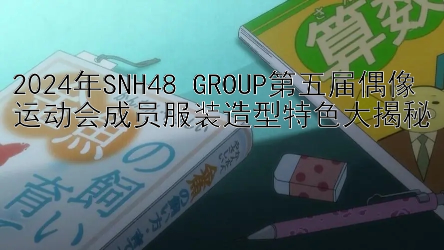 2024年SNH48 GROUP第五届偶像运动会成员服装造型特色大揭秘