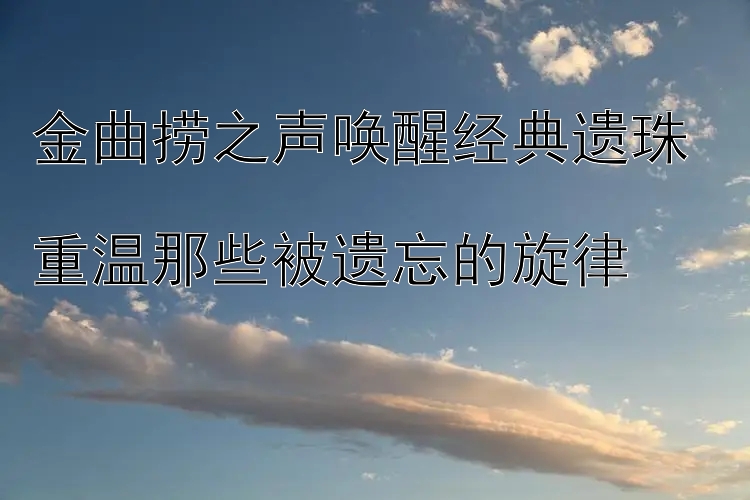 金曲捞之声唤醒经典遗珠  
重温那些被遗忘的旋律