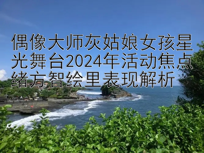 腾讯3分彩在线官网 偶像大师灰姑娘女孩星光舞台2024年活动焦点绪方智绘里表现解析