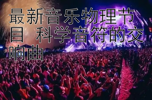 最新音乐物理节目 科学音符的交响曲