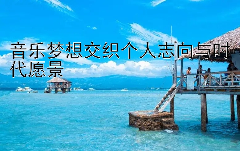 音乐梦想交织个人志向与时代愿景