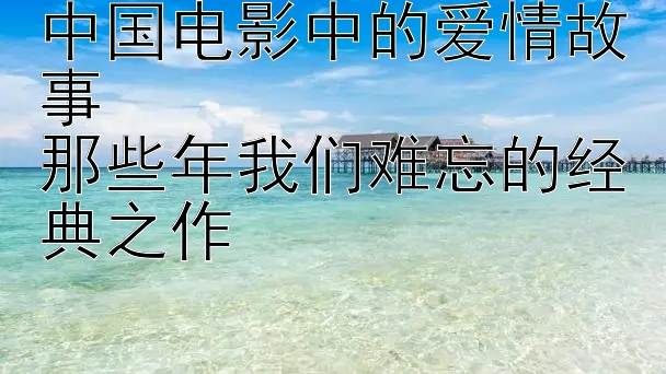 中国电影中的爱情故事  
那些年我们难忘的经典之作