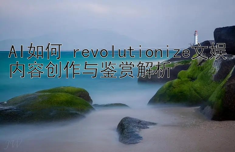 AI如何 revolutionize文娱内容创作与鉴赏解析