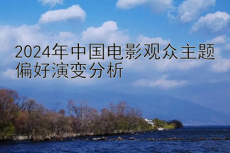 2024年中国电影观众主题偏好演变分析