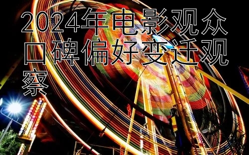 腾讯3分彩怎么看走势 2024年电影观众口碑偏好变迁观察