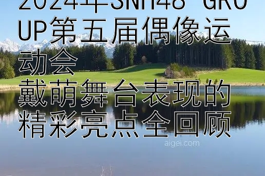 2024年SNH48 GROUP第五届偶像运动会  
戴萌舞台表现的精彩亮点全回顾